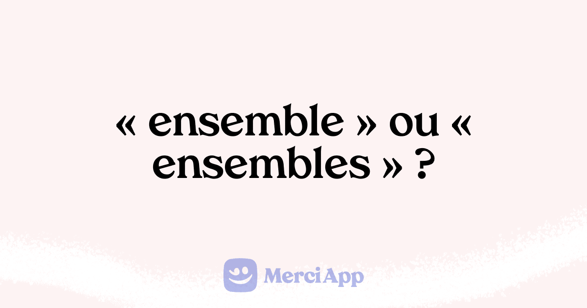 Écrit-on « ensemble » ou « ensembles » ? • MerciApp