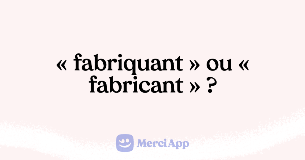 Écrit-on « fabriquant » ou « fabricant » ? • MerciApp