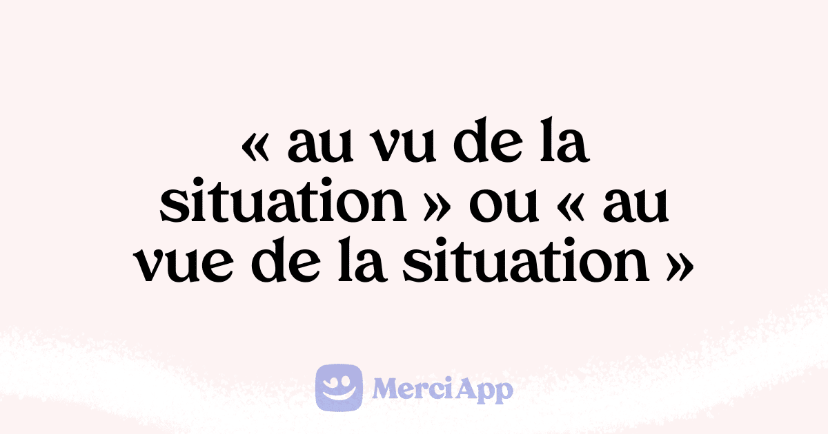 Écrit-on « au vu de la situation » ou « au vue de la situation