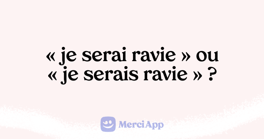 Écriton « je serai ravie » ou « je serais ravie » ? • MerciApp