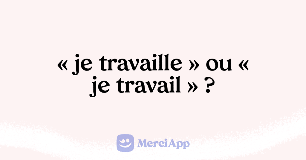 Écriton « je travaille » ou « je travail » ? • MerciApp