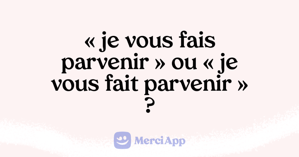 Écriton « je vous fais parvenir » ou « je vous fait parvenir » ? • MerciApp