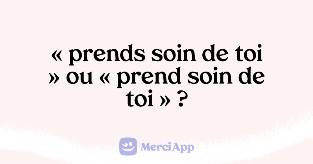 Écriton « prends soin de toi » ou « prend soin de toi » ? • MerciApp