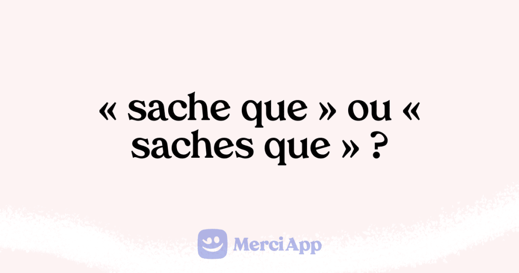 Écriton « sache que » ou « saches que » ? • MerciApp