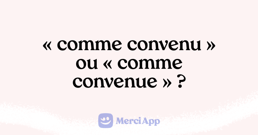 Écriton « comme convenu » ou « comme convenue » ? • MerciApp