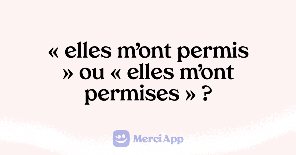 Écriton « elles m’ont permis » ou « elles m’ont permises » ? • MerciApp