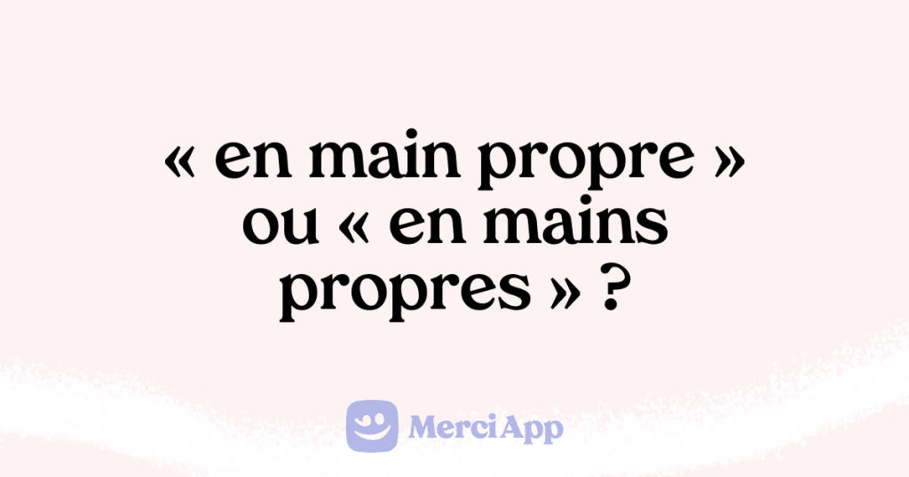 Écriton « en main propre » ou « en mains propres » ? • MerciApp
