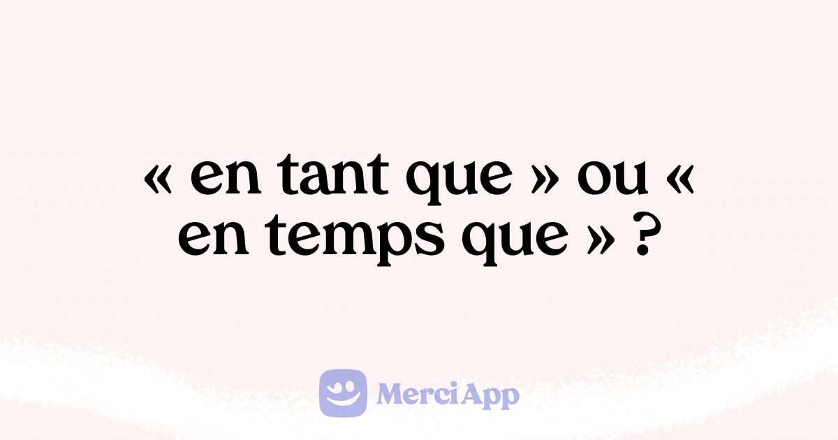 Écrit-on « en tant que » ou « en temps que » ? • MerciApp