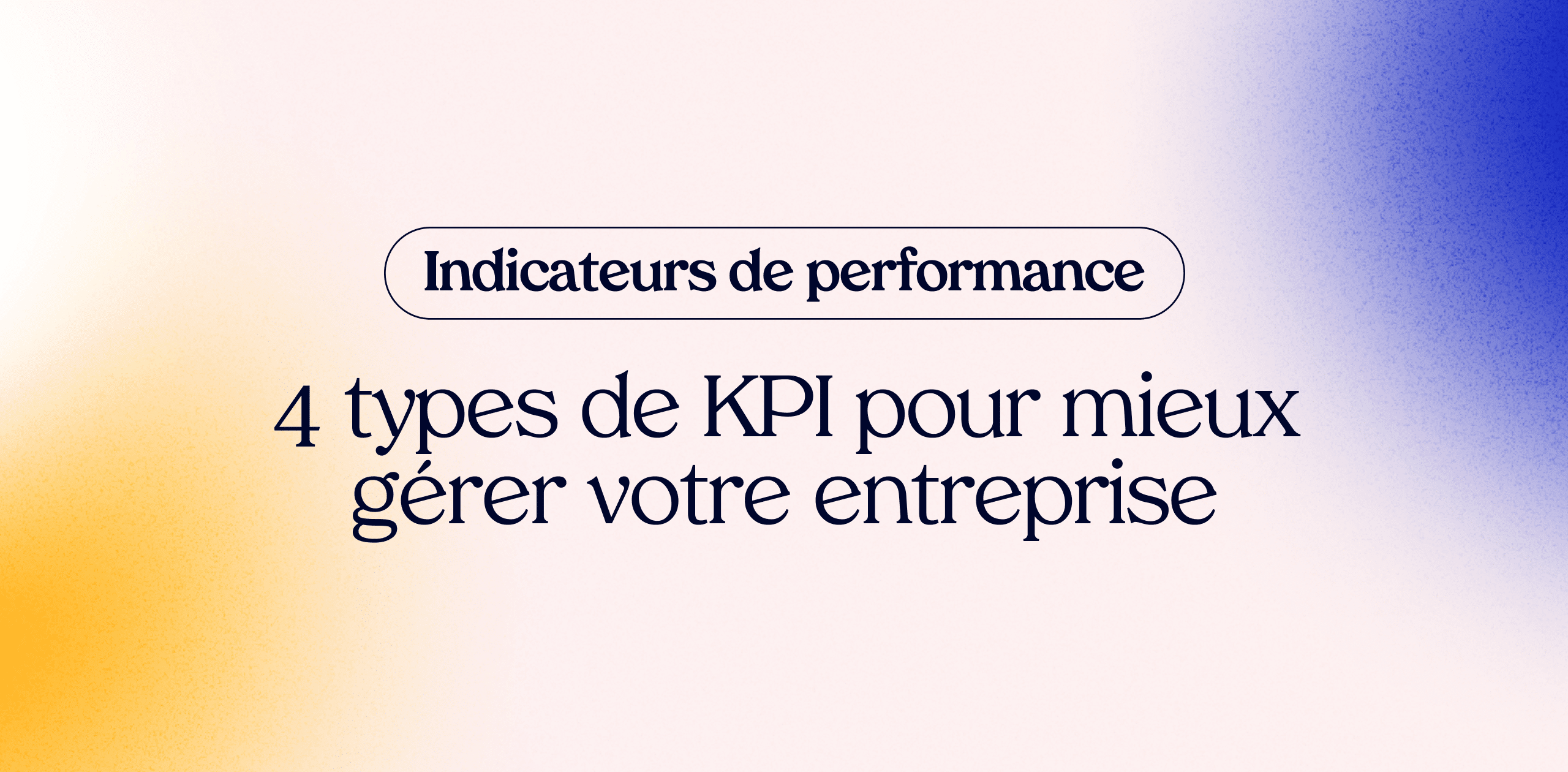 Indicateurs de performance : 4 types de KPI pour mieux gérer votre entreprise