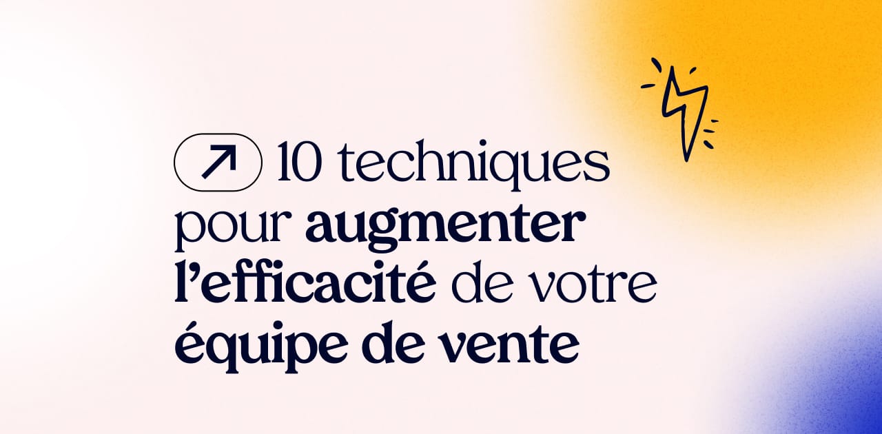 10 techniques pour augmenter l'efficacité de votre équipe de vente