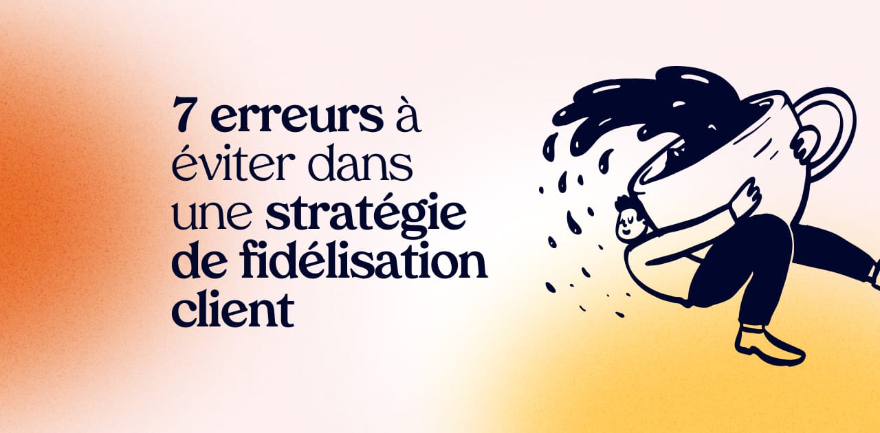 7 erreurs à éviter dans une stratégie de fidélisation client