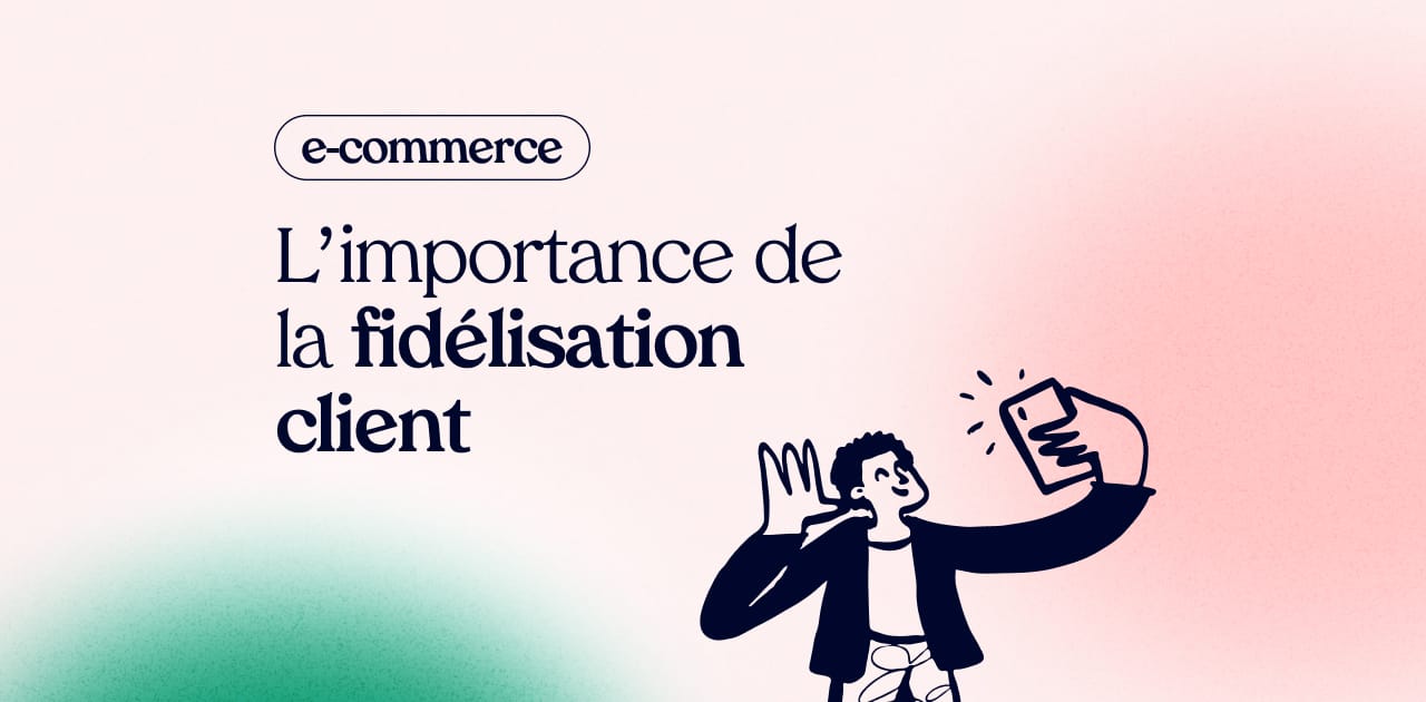 L’importance de la fidélisation client dans le e-commerce