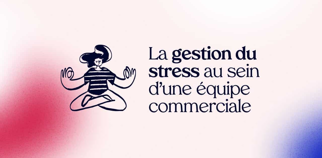 Gestion du stress au sein d'une équipe commerciale : 4 astuces 