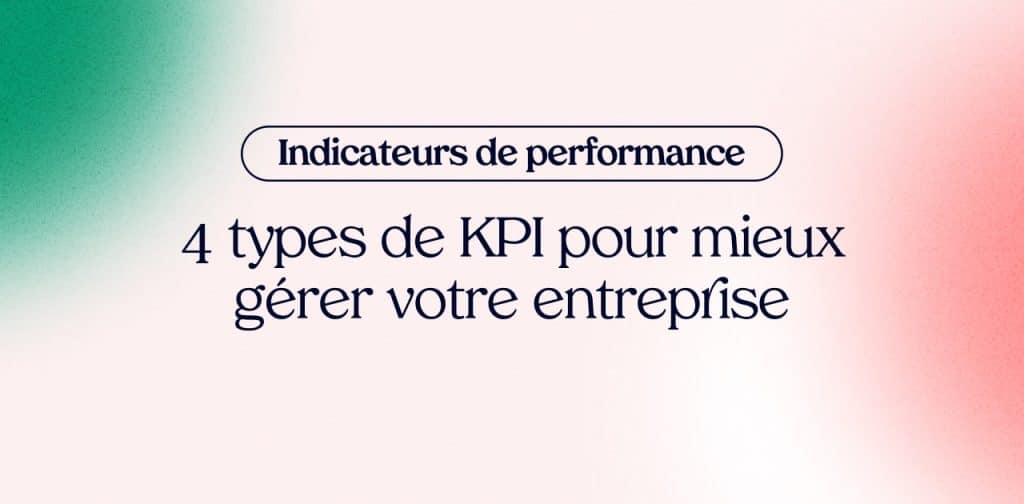 Indicateurs de performance : 4 types de KPI pour mieux gérer votre entreprise (+ la méthode)