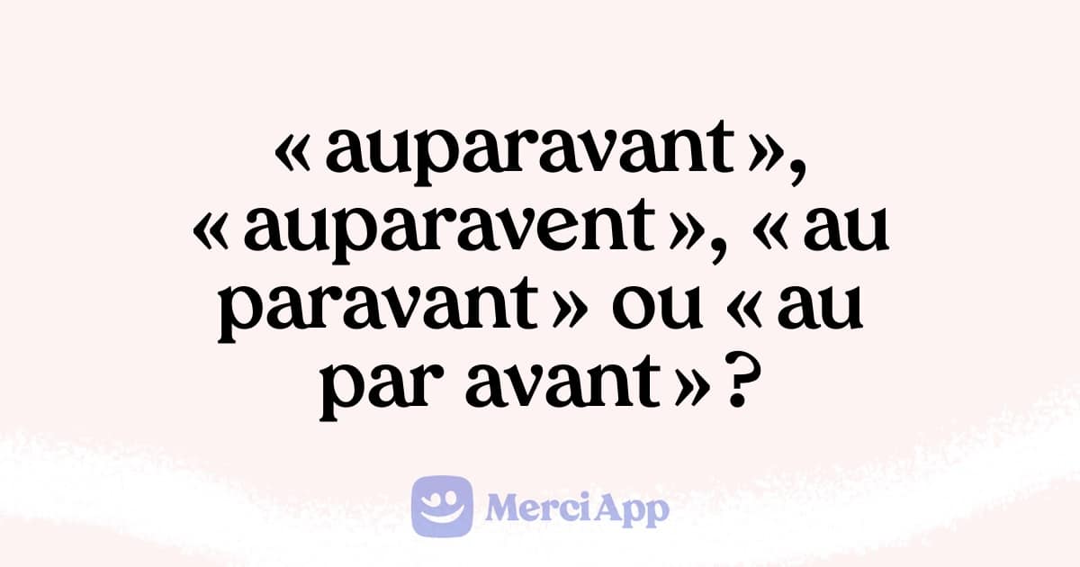 Écrit-on « auparavant », « auparavent », « au paravant » ou « au par avant » ?