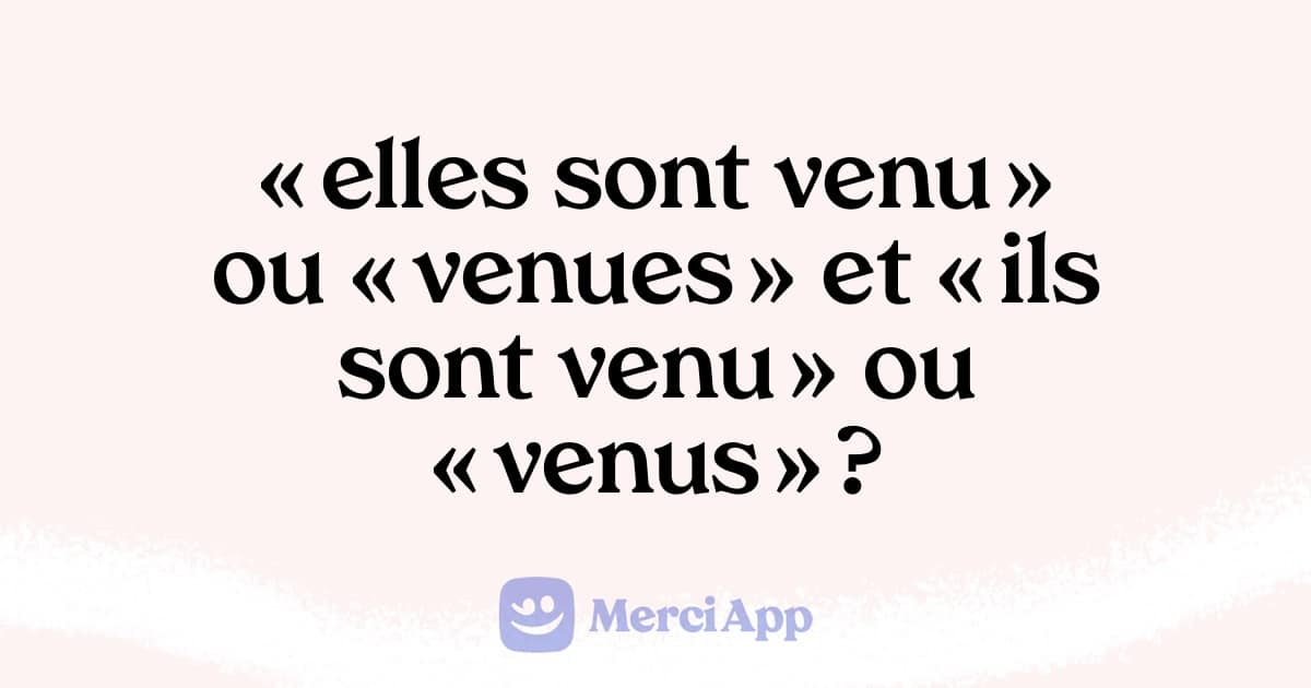 Écrit-on « elles sont venu » ou « venues » et « ils sont venu » ou « venus » ?