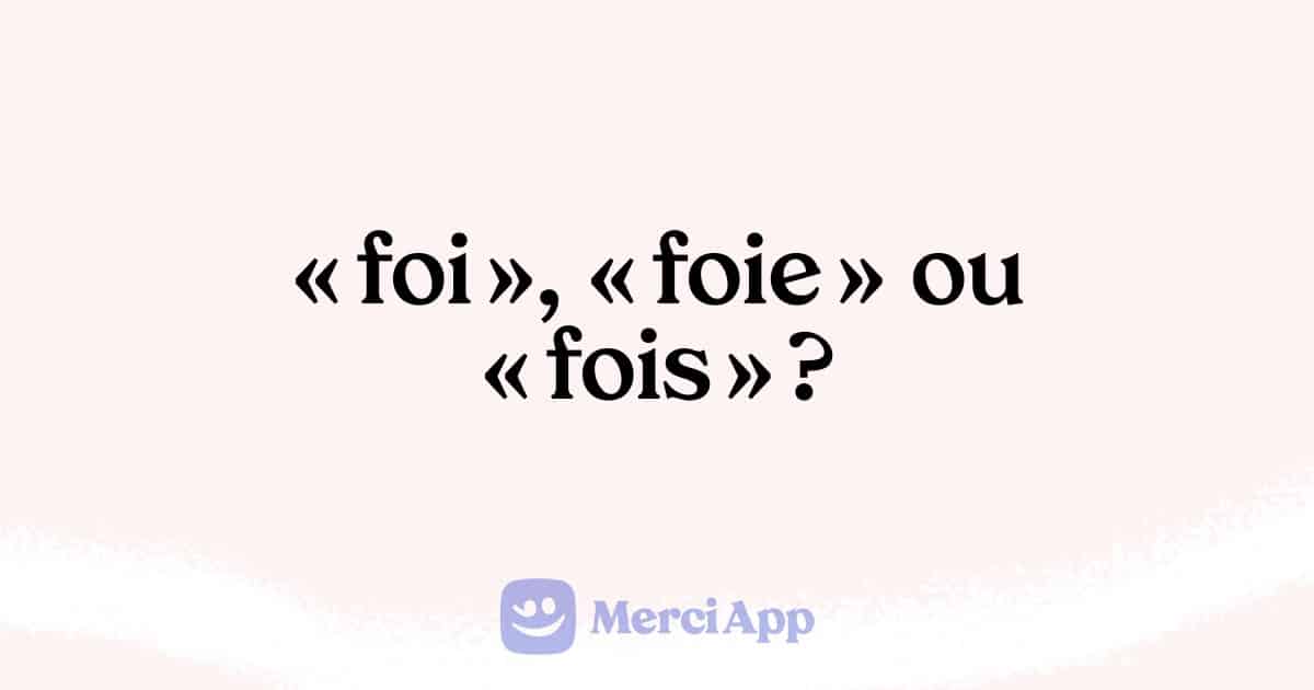 Écrit-on « foi », « foie » ou « fois » ?